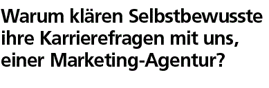 Warum klären Selbstbewusste ihre Karrierefragen mit uns, einer Marketing-Agentur?