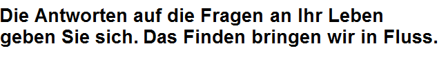 Die Antworten auf die Fragen an Ihr Leben geben Sie sich. Das Finden bringen wir in Fluss.